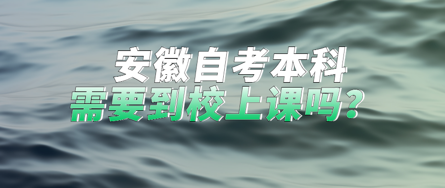 安徽自考本科需要到校上課嗎?
