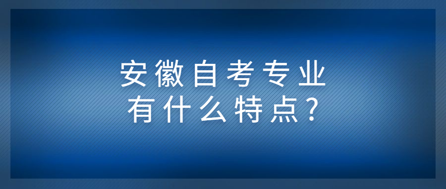 安徽自考專業有什么特點?