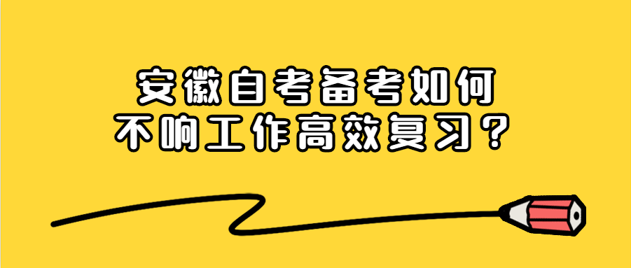 安徽自考備考如何不影響工作高效復習？