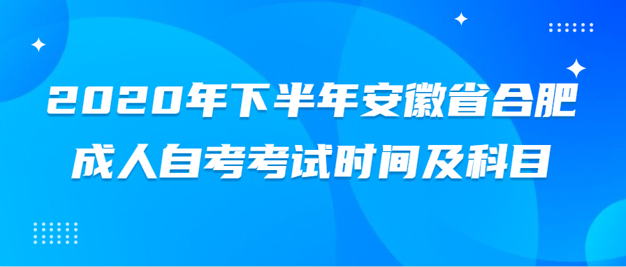 2020年下半年安徽省合肥成人自考考試時間及科目