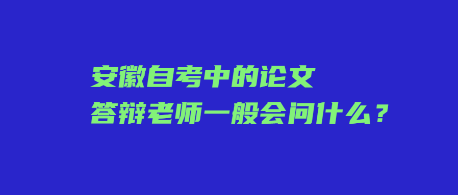 安徽自考中的論文答辯老師一般會問什么?