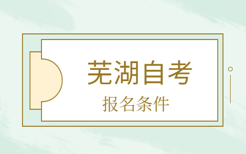 蕪湖自學考試報名條件是什么?