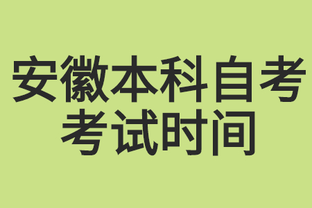安徽本科自考考試時間是什么時候?